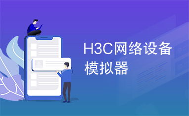 H3C網(wǎng)絡(luò)設(shè)備模擬器 高效學(xué)習(xí)與網(wǎng)絡(luò)規(guī)劃的利器